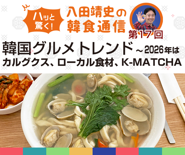 【TOPスライダー】八田靖史コラム:韓国グルメトレンド ~2026年はカルグクス、ローカル食材、K-MATCHA